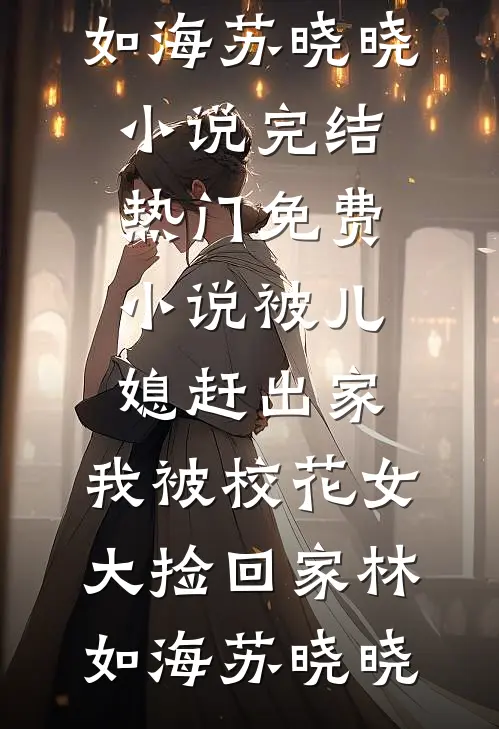 被儿媳赶出家，我被校花女大捡回家林如海苏晓晓小说完结_热门免费小说被儿媳赶出家，我被校花女大捡回家林如海苏晓晓