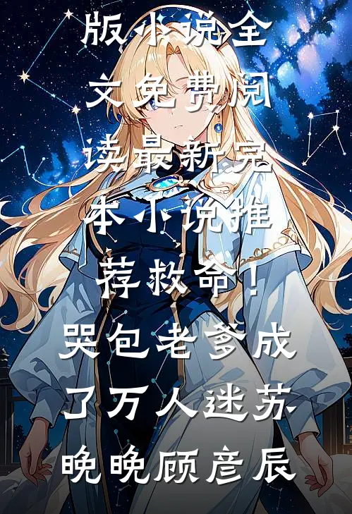 救命！哭包老爹成了万人迷(苏晚晚顾彦辰)完整版小说全文免费阅读_最新完本小说推荐救命！哭包老爹成了万人迷苏晚晚顾彦辰