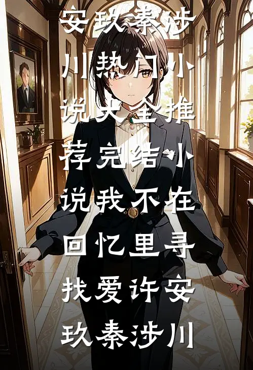 我不在回忆里寻找爱(许安玖秦涉川)热门小说大全_推荐完结小说我不在回忆里寻找爱(许安玖秦涉川)