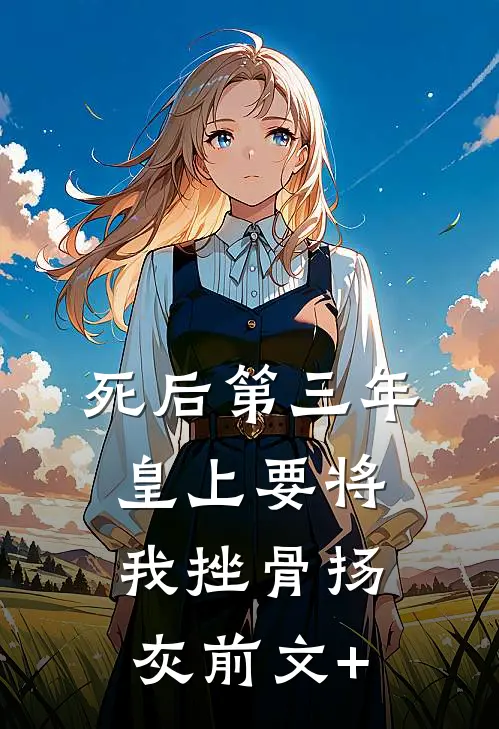 死后第三年，皇上要将我挫骨扬灰前文+