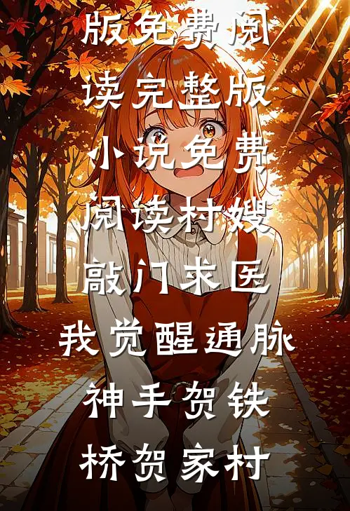 村嫂敲门求医，我觉醒通脉神手(贺铁桥贺家村)完整版免费阅读_完整版小说免费阅读村嫂敲门求医，我觉醒通脉神手贺铁桥贺家村