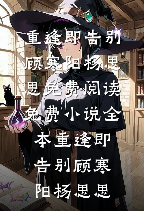 重逢即告别顾寒阳杨思思免费阅读_免费小说全本重逢即告别(顾寒阳杨思思)