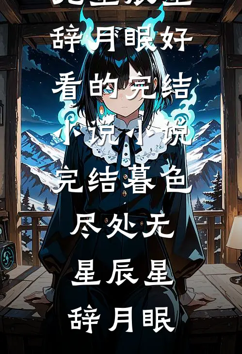 暮色尽处无星辰(星辞月眠)好看的完结小说_小说完结暮色尽处无星辰(星辞月眠)