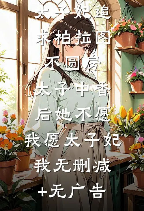 太子妃追求柏拉图不圆房，太子中香后她不愿，我愿太子妃我无删减+无广告