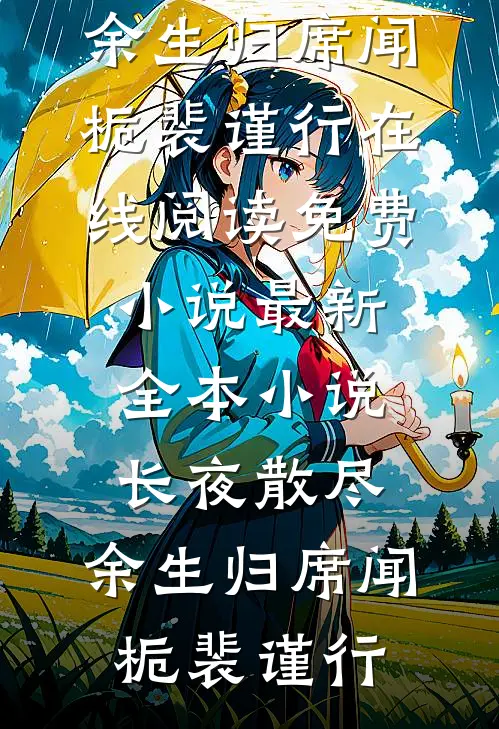 长夜散尽，余生归席(闻栀裴谨行)在线阅读免费小说_最新全本小说长夜散尽，余生归席(闻栀裴谨行)