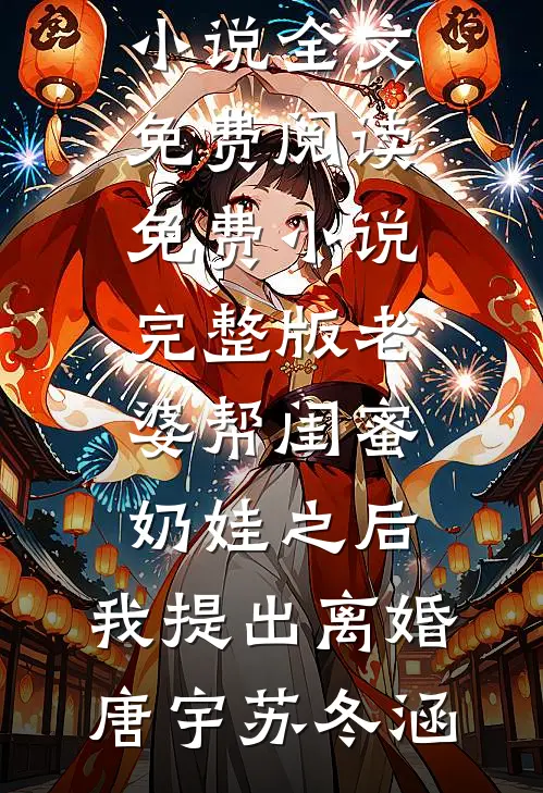老婆帮闺蜜奶娃之后，我提出离婚(唐宇苏冬涵)完结版小说全文免费阅读_免费小说完整版老婆帮闺蜜奶娃之后，我提出离婚(唐宇苏冬涵)