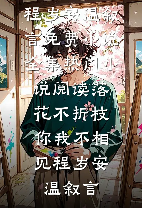 落花不折枝，你我不相见程岁安温叙言免费小说全集_热门小说阅读落花不折枝，你我不相见程岁安温叙言