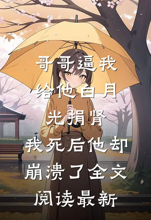 哥哥逼我给他白月光捐肾，我死后他却崩溃了全文阅读最新