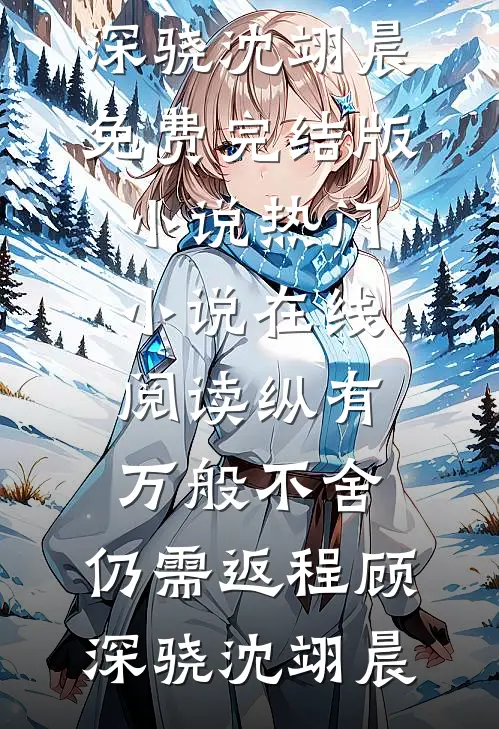 纵有万般不舍，仍需返程(顾深骁沈翊晨)免费完结版小说_热门小说在线阅读纵有万般不舍，仍需返程(顾深骁沈翊晨)