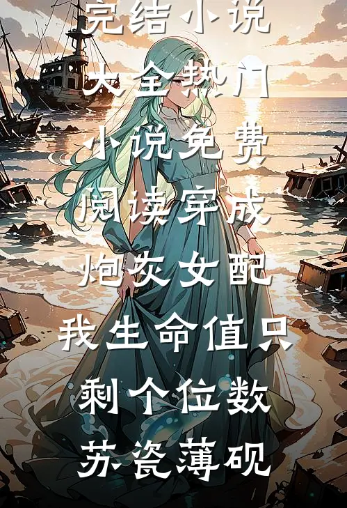 穿成炮灰女配，我生命值只剩个位数苏瓷薄砚完结小说大全_热门小说免费阅读穿成炮灰女配，我生命值只剩个位数(苏瓷薄砚)