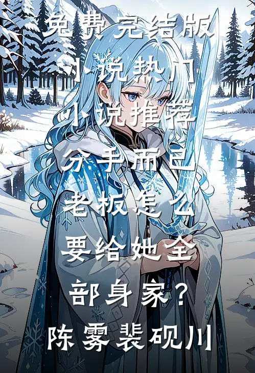 分手而已，老板怎么要给她全部身家？(陈雾裴砚川)免费完结版小说_热门小说推荐分手而已，老板怎么要给她全部身家？(陈雾裴砚川)
