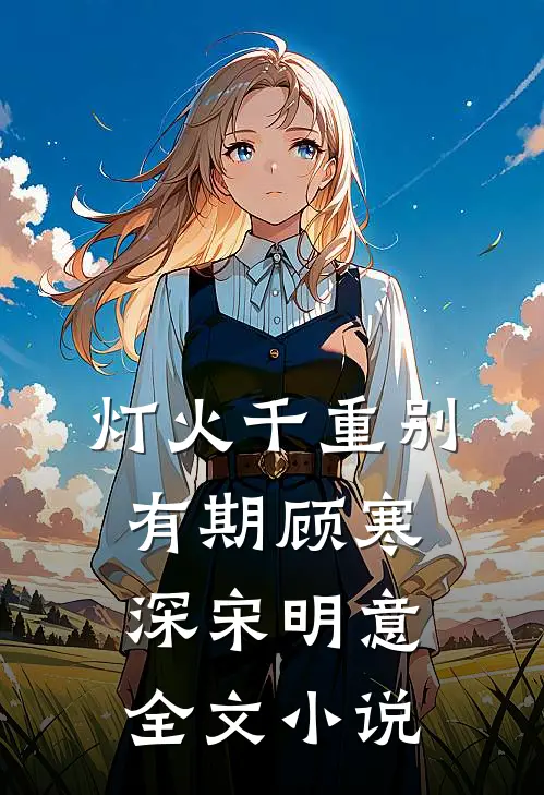 灯火千重别有期顾寒深宋明意全文小说