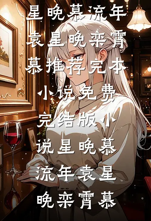 星晚慕流年(袁星晚栾霄慕)推荐完本小说_免费完结版小说星晚慕流年袁星晚栾霄慕