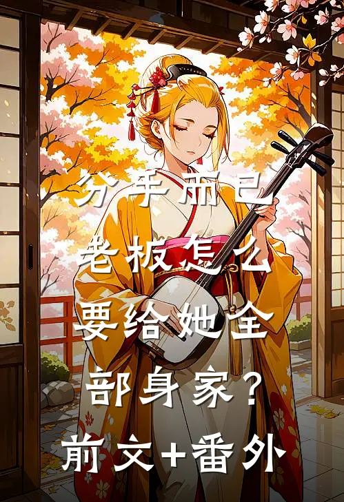 分手而已，老板怎么要给她全部身家？前文+番外