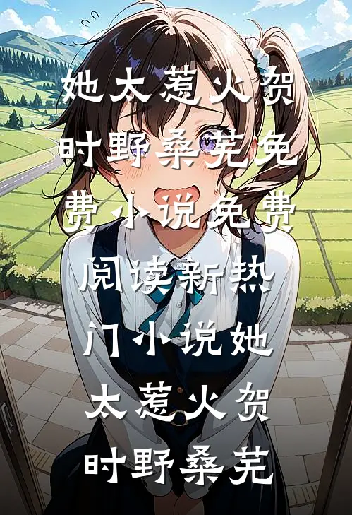 她太惹火贺时野桑芜免费小说免费阅读_新热门小说她太惹火贺时野桑芜