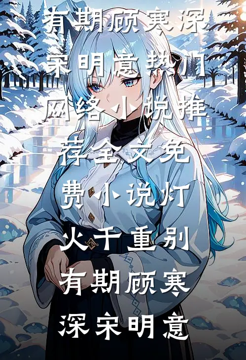 灯火千重别有期顾寒深宋明意热门网络小说推荐_全文免费小说灯火千重别有期顾寒深宋明意