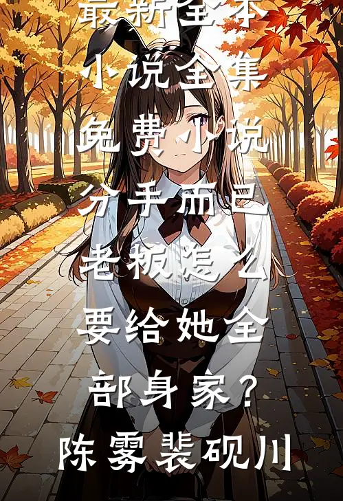 分手而已，老板怎么要给她全部身家？陈雾裴砚川最新全本小说_全集免费小说分手而已，老板怎么要给她全部身家？陈雾裴砚川