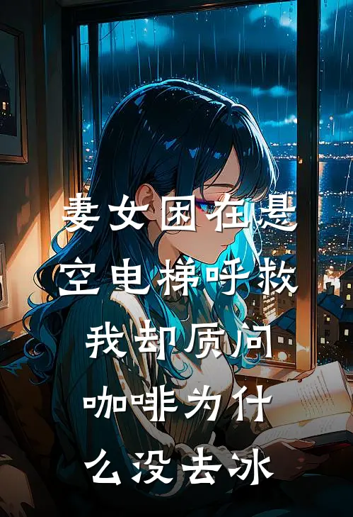 妻女困在悬空电梯呼救，我却质问咖啡为什么没去冰