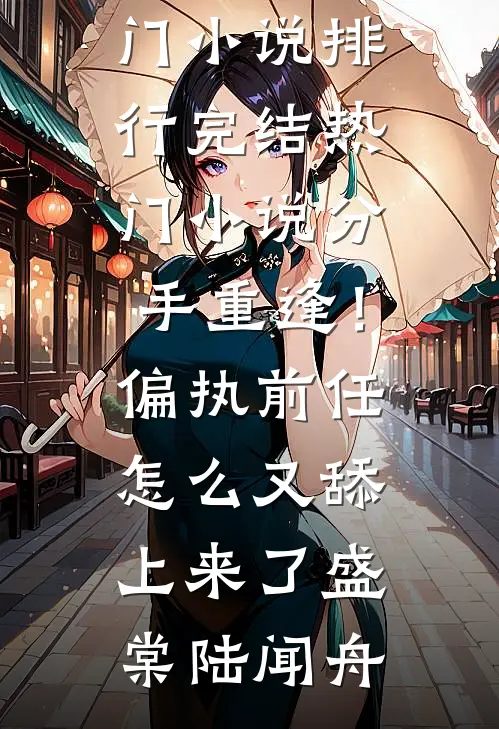分手重逢！偏执前任怎么又舔上来了盛棠陆闻舟热门小说排行_完结热门小说分手重逢！偏执前任怎么又舔上来了盛棠陆闻舟