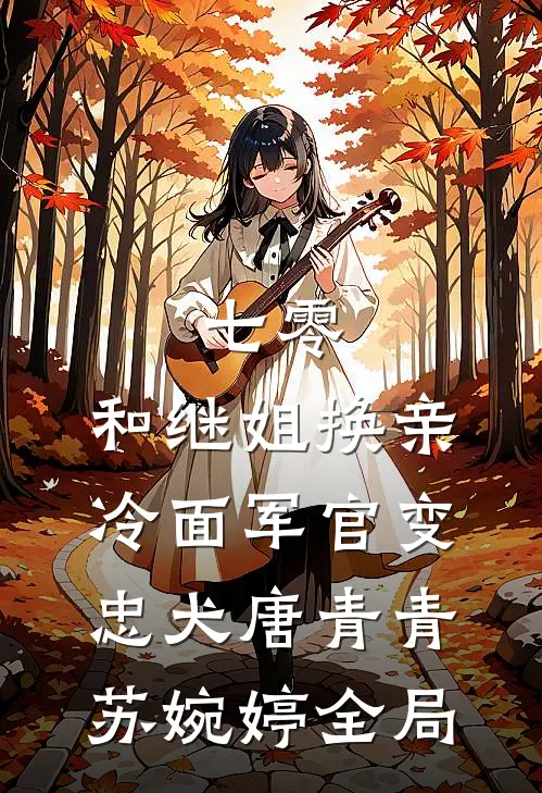 七零：和继姐换亲冷面军官变忠犬唐青青苏婉婷全局