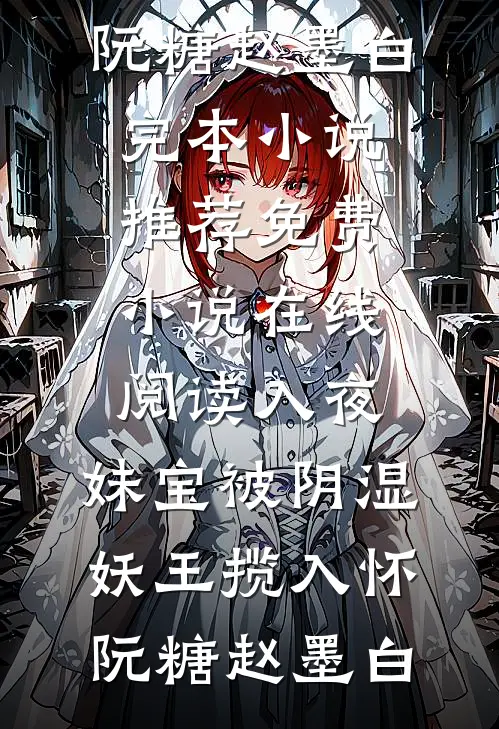 入夜，妹宝被阴湿妖王揽入怀(阮糖赵墨白)完本小说推荐_免费小说在线阅读入夜，妹宝被阴湿妖王揽入怀(阮糖赵墨白)