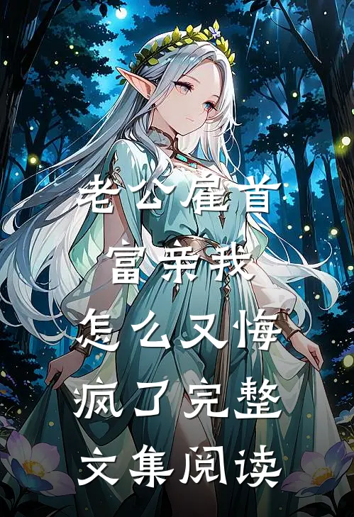 老公雇首富亲我，怎么又悔疯了完整文集阅读