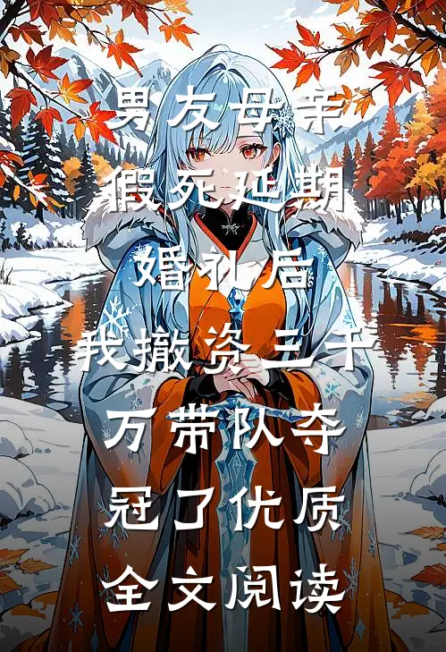男友母亲假死延期婚礼后，我撤资三千万带队夺冠了优质全文阅读