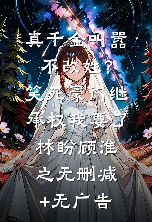 真千金叫嚣不改姓？笑死，豪门继承权我要了林盼顾淮之无删减+无广告