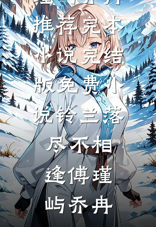 铃兰落尽不相逢(傅瑾屿乔冉)推荐完本小说_完结版免费小说铃兰落尽不相逢傅瑾屿乔冉