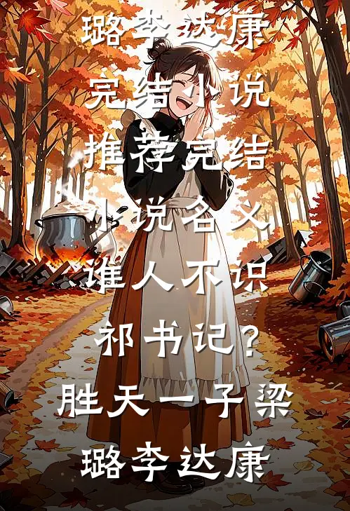 名义：谁人不识祁书记？胜天一子(梁璐李达康)完结小说推荐_完结小说名义：谁人不识祁书记？胜天一子梁璐李达康