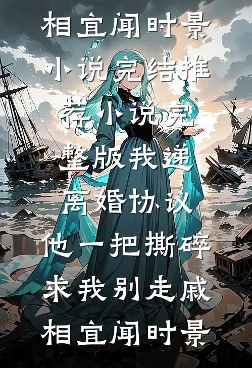 我递离婚协议，他一把撕碎求我别走戚相宜闻时景小说完结推荐_小说完整版我递离婚协议，他一把撕碎求我别走戚相宜闻时景