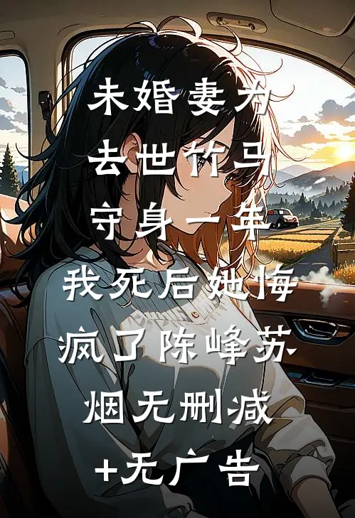 未婚妻为去世竹马守身一年，我死后她悔疯了陈峰苏烟无删减+无广告