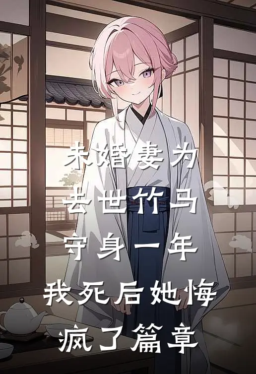 未婚妻为去世竹马守身一年，我死后她悔疯了篇章