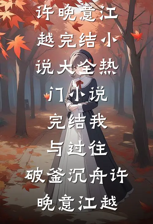 我与过往，破釜沉舟许晚意江越完结小说大全_热门小说完结我与过往，破釜沉舟许晚意江越