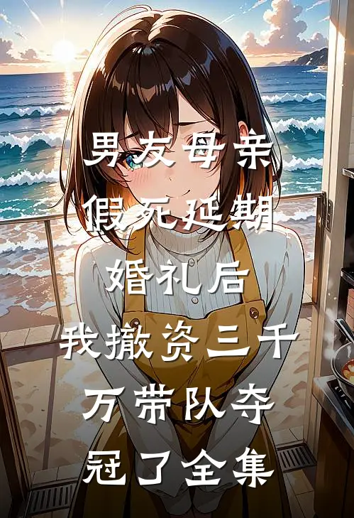 男友母亲假死延期婚礼后，我撤资三千万带队夺冠了全集