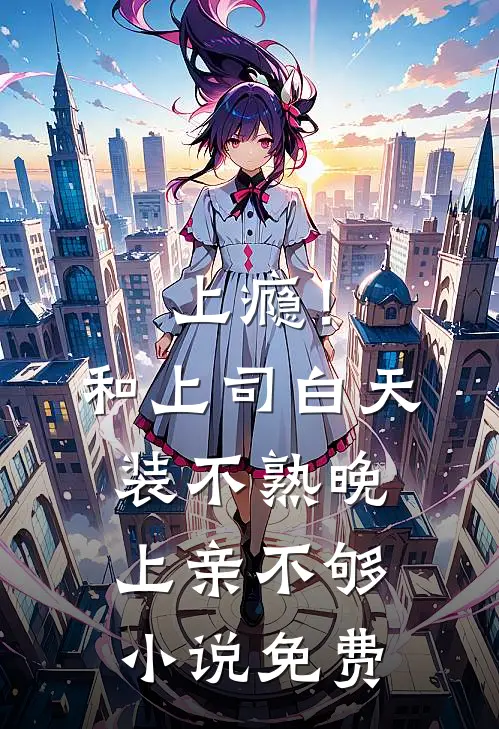 上瘾！和上司白天装不熟晚上亲不够小说免费