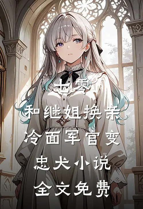 七零：和继姐换亲冷面军官变忠犬小说全文免费