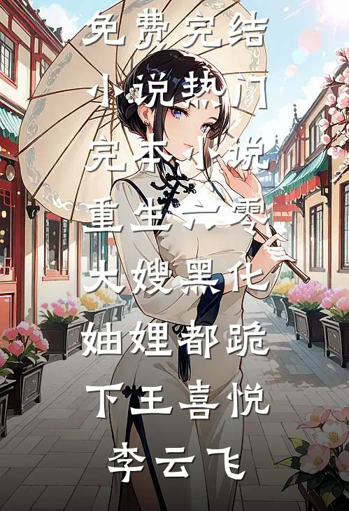 重生六零：大嫂黑化，妯娌都跪下(王喜悦李云飞)全本免费完结小说_热门完本小说重生六零：大嫂黑化，妯娌都跪下王喜悦李云飞