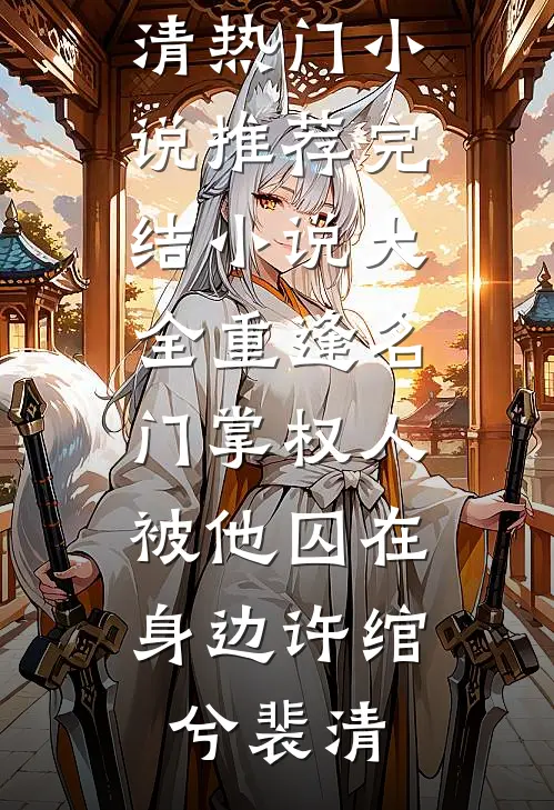 重逢名门掌权人，被他囚在身边(许绾兮裴清)热门小说推荐_完结小说大全重逢名门掌权人，被他囚在身边(许绾兮裴清)