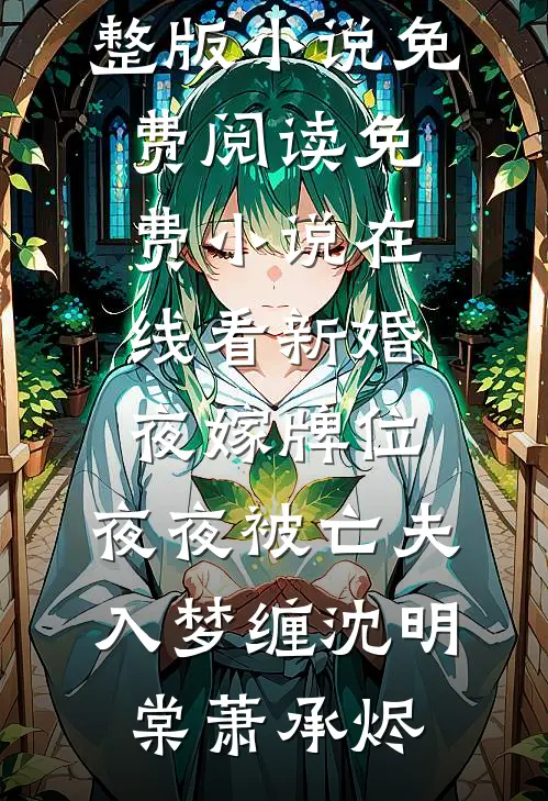 新婚夜嫁牌位，夜夜被亡夫入梦缠(沈明棠萧承烬)完整版小说免费阅读_免费小说在线看新婚夜嫁牌位，夜夜被亡夫入梦缠(沈明棠萧承烬)