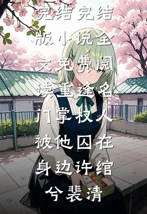 重逢名门掌权人，被他囚在身边(许绾兮裴清)热门小说完结_完结版小说全文免费阅读重逢名门掌权人，被他囚在身边许绾兮裴清