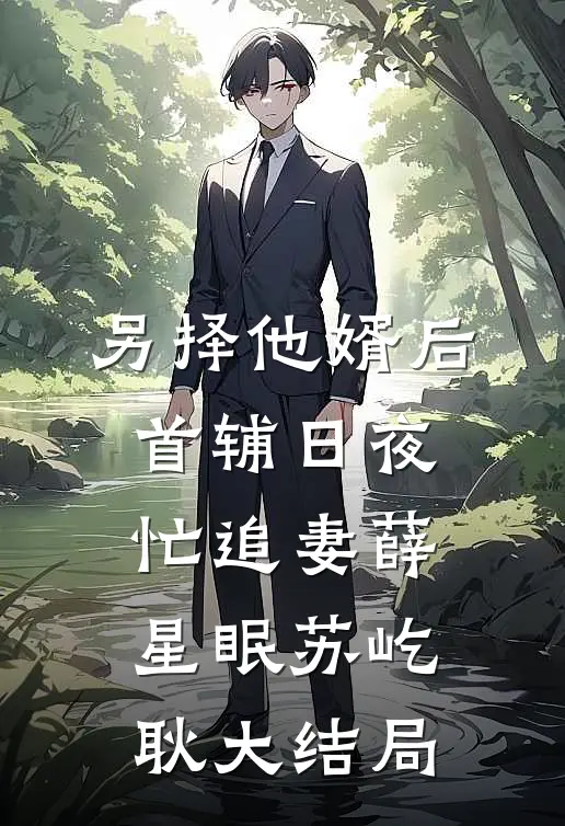 另择他婿后，首辅日夜忙追妻薛星眠苏屹耿大结局