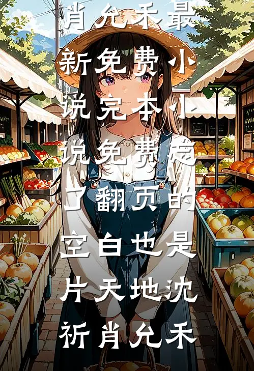 忘了翻页的空白也是片天地(沈祈肖允禾)最新免费小说_完本小说免费忘了翻页的空白也是片天地(沈祈肖允禾)