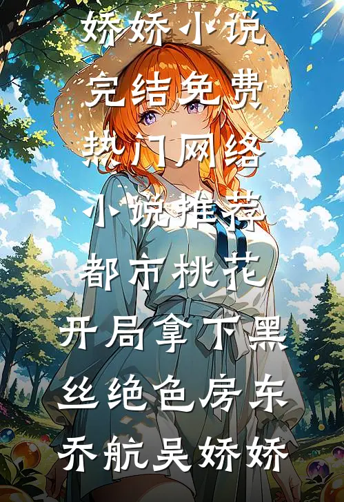 都市桃花，开局拿下黑丝绝色房东(乔航吴娇娇)小说完结免费_热门网络小说推荐都市桃花，开局拿下黑丝绝色房东乔航吴娇娇