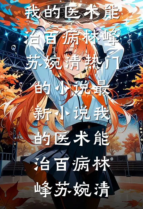 我的医术能治百病林峰苏婉清热门的小说_最新小说我的医术能治百病林峰苏婉清