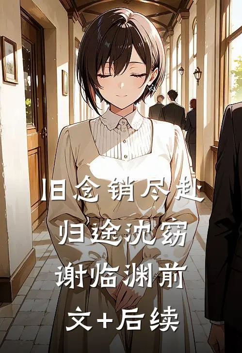 旧念销尽赴归途沈窈谢临渊前文+后续