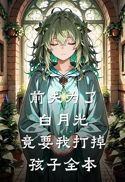 前夫为了白月光，竟要我打掉孩子全本