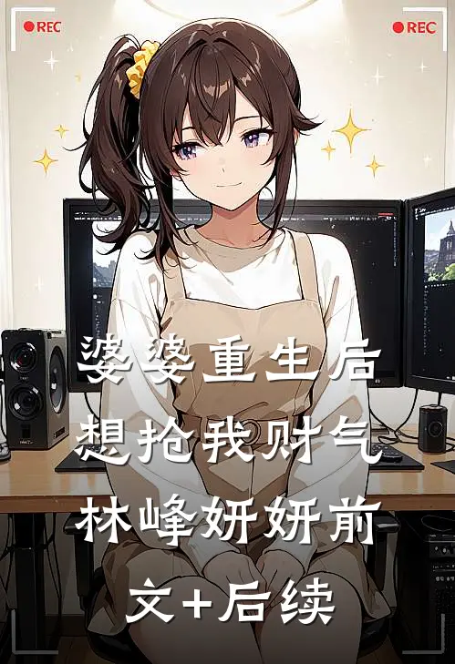 婆婆重生后想抢我财气林峰妍妍前文+后续