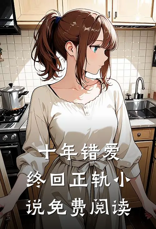 十年错爱,终回正轨免费阅读全文