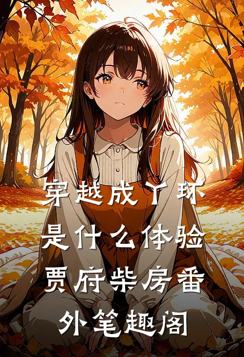 穿越成丫环是什么体验：贾府柴房番外笔趣阁
